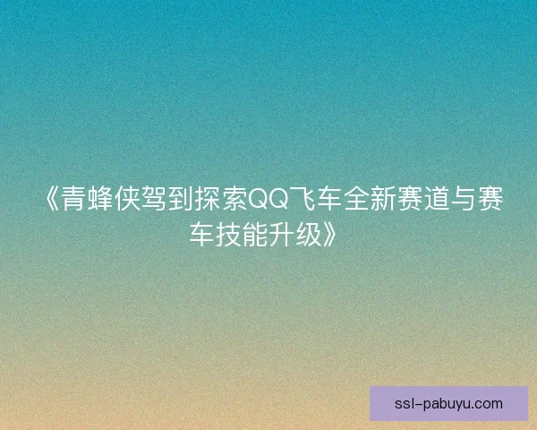 《青蜂侠驾到探索QQ飞车全新赛道与赛车技能升级》