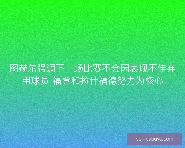 图赫尔强调下一场比赛不会因表现不佳弃用球员 福登和拉什福德努力为核心