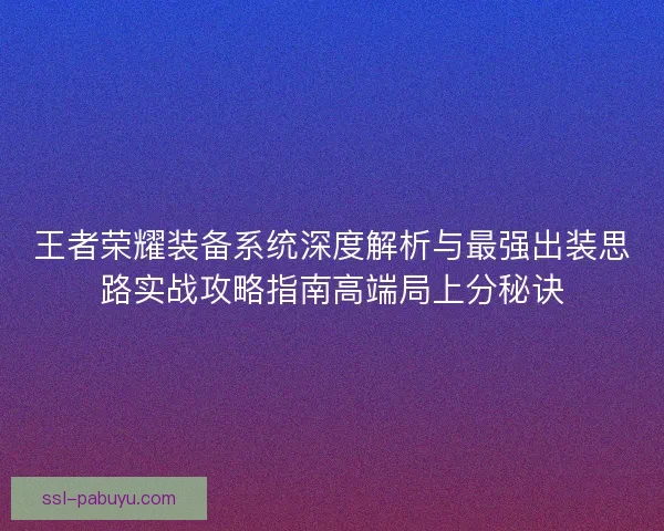 王者荣耀装备系统深度解析与最强出装思路实战攻略指南高端局上分秘诀 王者荣耀装备系统深度解析与最强出装思路实战攻略指南高端局上分秘诀