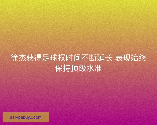 徐杰获得足球权时间不断延长 表现始终保持顶级水准